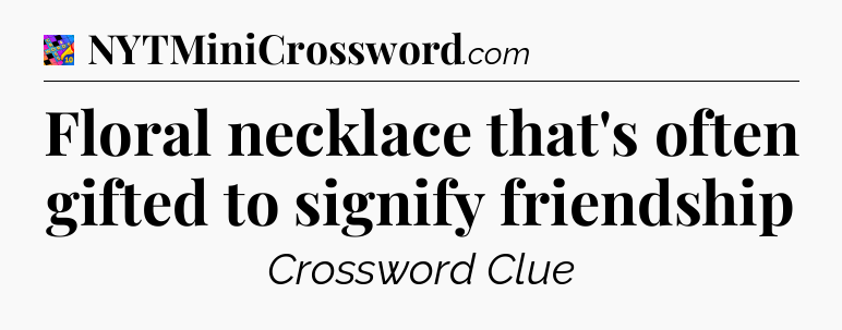 Floral necklace that's often gifted to signify friendship Crossword Clue