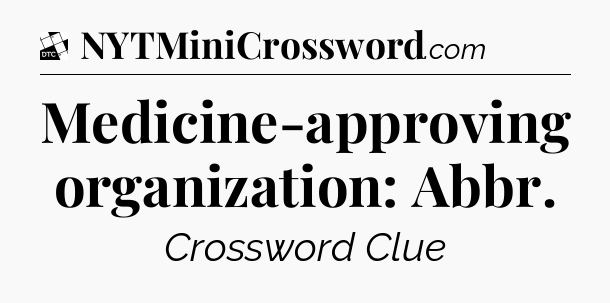 Medicine-approving organization: Abbr - Daily Themed Classic Crossword