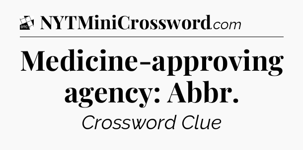 Medicine-approving agency: Abbr - Daily Themed Classic Crossword