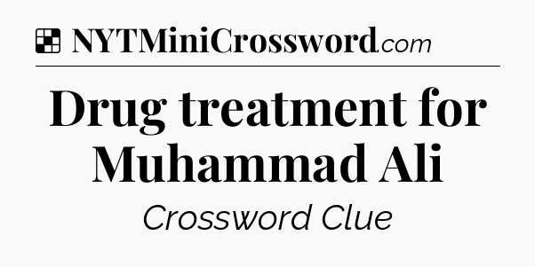 Solution: Drug treatment for Muhammad Ali - NYT Crossword