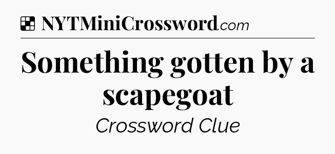 Solution: Something gotten by a scapegoat - NYT Crossword