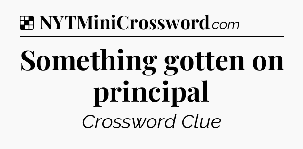 Solution: Something gotten on principal - NYT Crossword