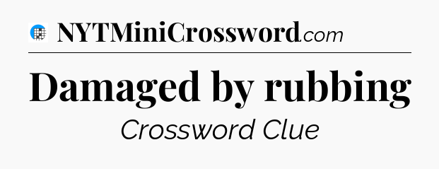 Damaged by rubbing Crossword Clue