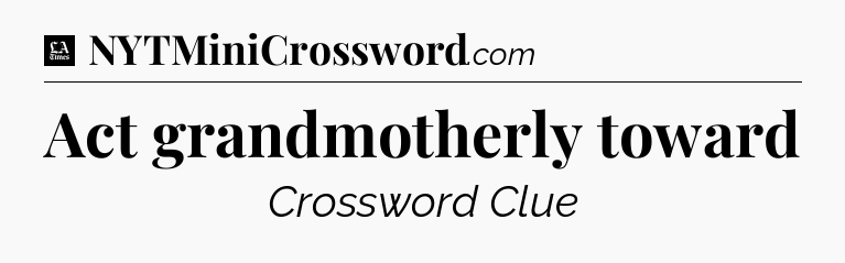 Act grandmotherly toward - LA Times Crossword