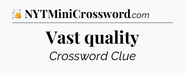 Vast quality - 7 Little Words