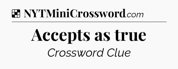 Solution: Accepts as true - NYT Crossword