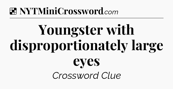 Solution: Youngster with disproportionately large eyes - NYT Crossword