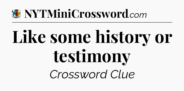 Like some history or testimony Crossword Clue