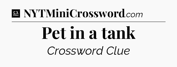 Pet in a tank - LA Times Crossword