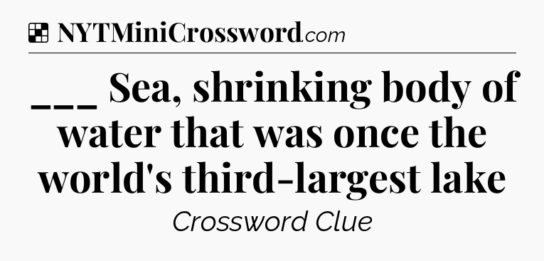 Solution: ___ Sea, shrinking body of water that was once the world's third-largest lake - NYT Crossword