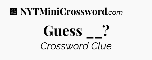 Guess __ - LA Times Crossword