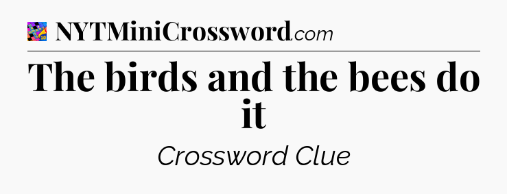 The birds and the bees do it Crossword Clue