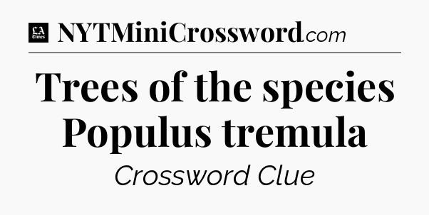 Trees of the species Populus tremula - LA Times Crossword