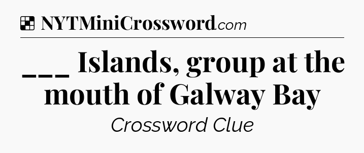 Solution: ___ Islands, group at the mouth of Galway Bay - NYT Crossword