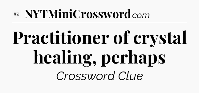 Practitioner of crystal healing, perhaps - WSJ Crossword