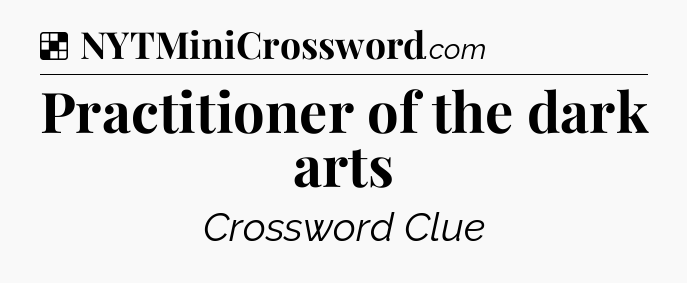 Solution: Practitioner of the dark arts - NYT Crossword