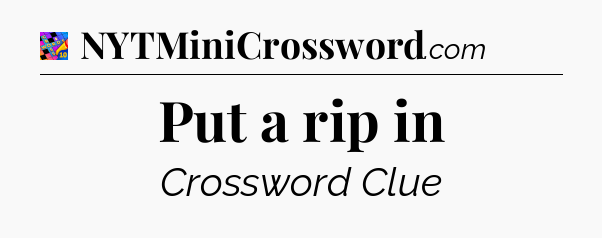 Put a rip in Crossword Clue