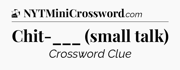 Chit-___ (small talk) - Daily Themed Classic Crossword