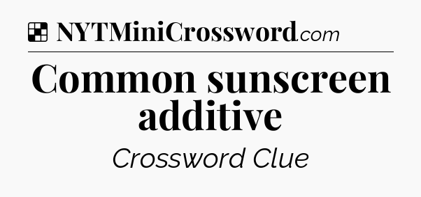 Solution: Common sunscreen additive - NYT Crossword