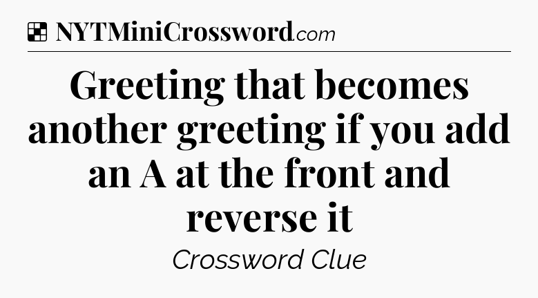 Solution: Greeting that becomes another greeting if you add an A at the front and reverse it - NYT Crossword