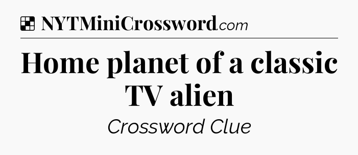 Solution: Home planet of a classic TV alien - NYT Crossword