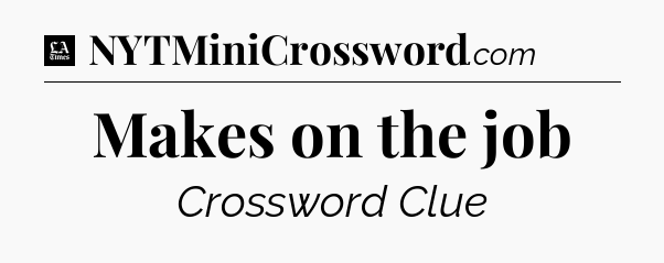 Makes on the job - LA Times Crossword