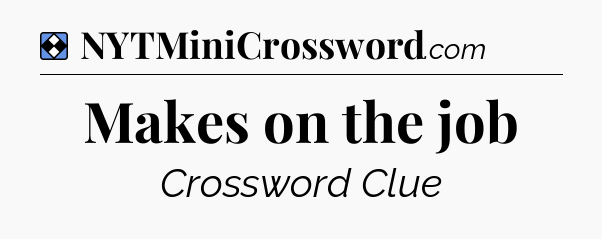 Solution: Makes on the job - NYT Mini Crossword