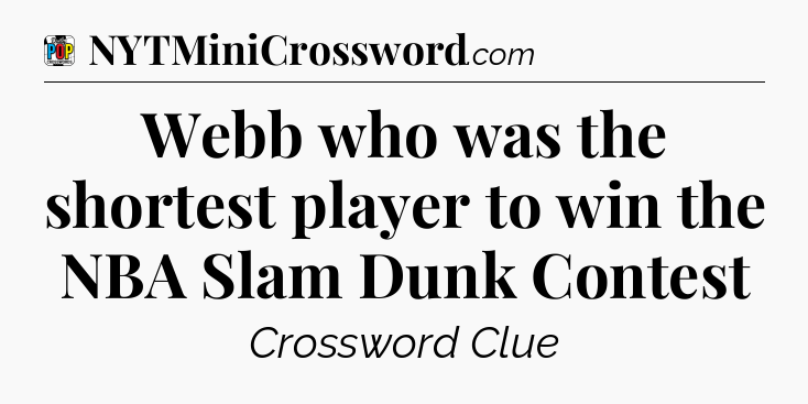 Webb who was the shortest player to win the NBA Slam Dunk Contest Crossword Clue