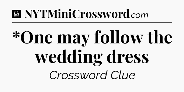 *One may follow the wedding dress - LA Times Crossword