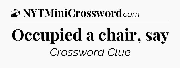 Occupied a chair, say - Daily Themed Classic Crossword