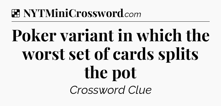 Solution: Poker variant in which the worst set of cards splits the pot - NYT Crossword