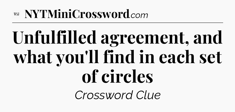 Unfulfilled agreement, and what you'll find in each set of circles - WSJ Crossword