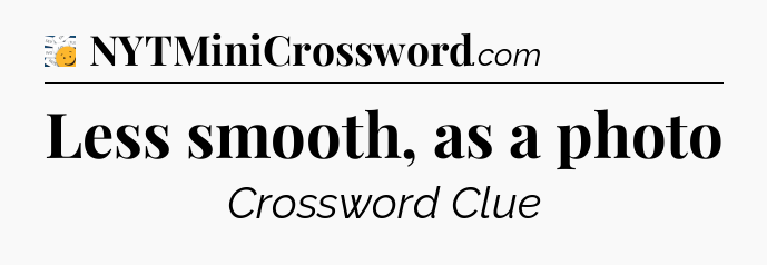 Less smooth, as a photo - 7 Little Words