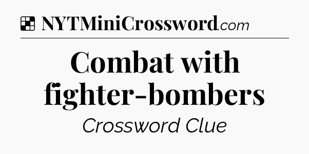 Solution: Combat with fighter-bombers - NYT Crossword