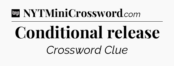 Conditional release Crossword Clue