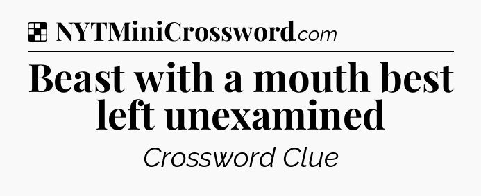 Solution: Beast with a mouth best left unexamined - NYT Crossword
