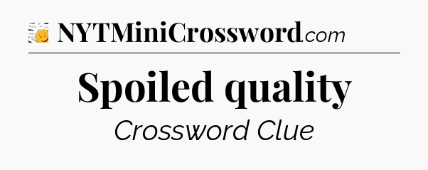 Spoiled quality - 7 Little Words