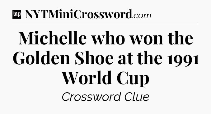 Michelle who won the Golden Shoe at the 1991 World Cup Crossword Clue