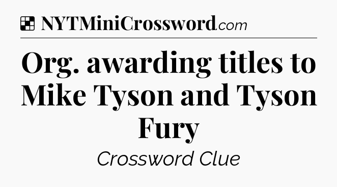 Solution: Org. awarding titles to Mike Tyson and Tyson Fury - NYT Crossword