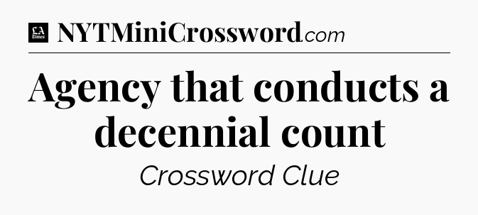 Agency that conducts a decennial count - LA Times Crossword
