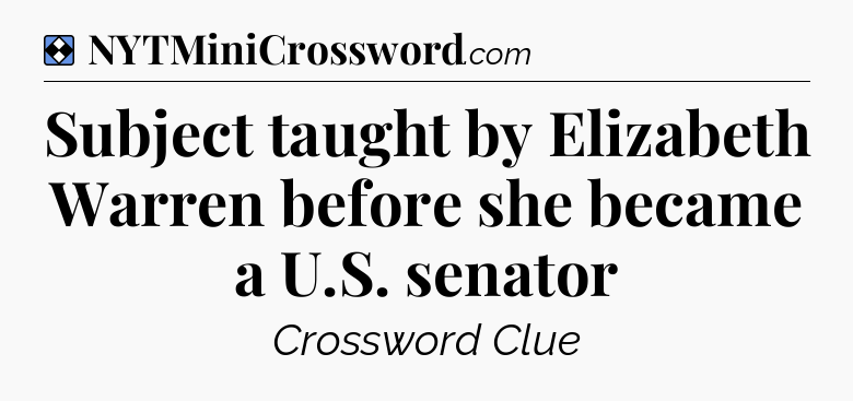 Solution: Subject taught by Elizabeth Warren before she became a U.S. senator - NYT Mini Crossword
