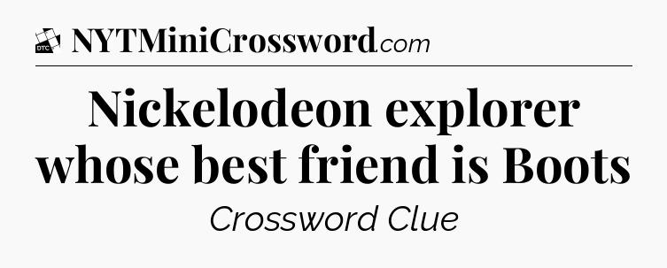 Nickelodeon explorer whose best friend is Boots - Daily Themed Classic Crossword