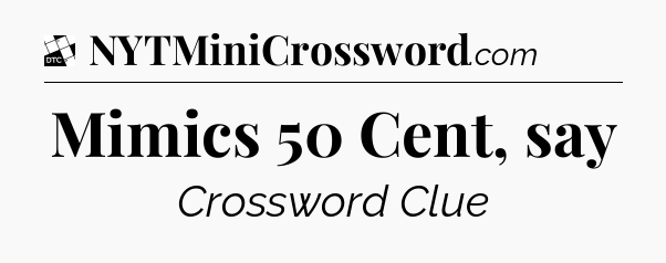Mimics 50 Cent, say - Daily Themed Classic Crossword