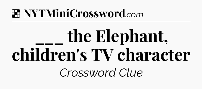 Solution: ___ the Elephant, children's TV character - NYT Crossword