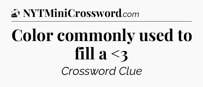 Color commonly used to fill a <3 - Daily Themed Classic Crossword