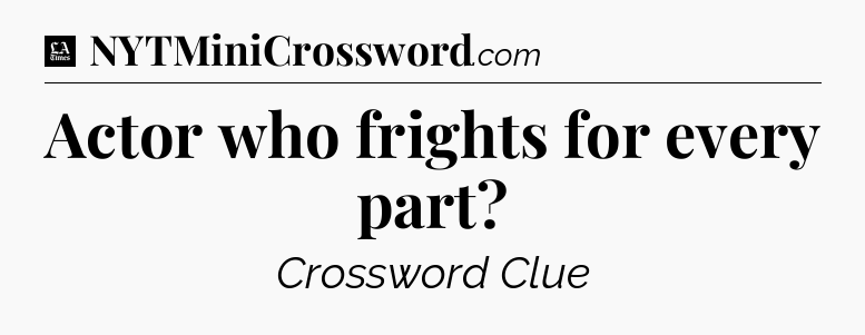 Actor who frights for every part - LA Times Crossword