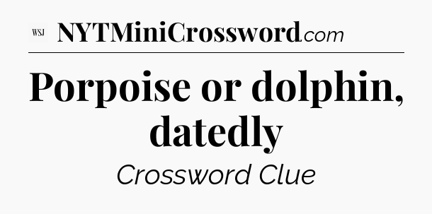 Porpoise or dolphin, datedly - WSJ Crossword