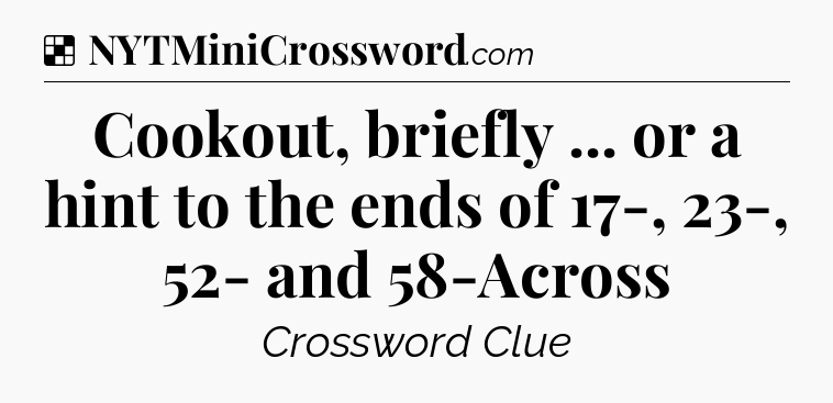 Solution: Cookout, briefly ... or a hint to the ends of 17-, 23-, 52- and 58-Across - NYT Crossword