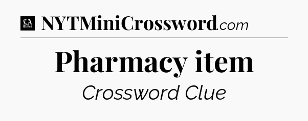 Pharmacy item - LA Times Crossword