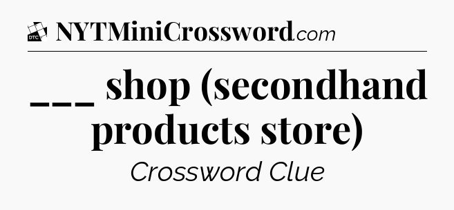 ___ shop (secondhand products store) - Daily Themed Classic Crossword